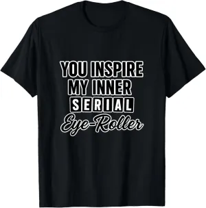 You Inspire My Inner Serial Eye-Roller Snarky Mood Quote T-Shirt